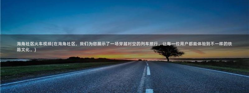 2021海角社区破解版：海角社区火车视频(在海角社区，我们为您展示了一场穿越时空的列车旅行，让每一位用户都能体验到不一样的铁路文化。)