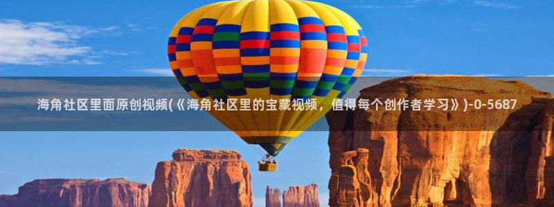海角社区 hjf：海角社区里面原创视频(《海角社区里的宝藏视频，值得每个创作者学习》)
