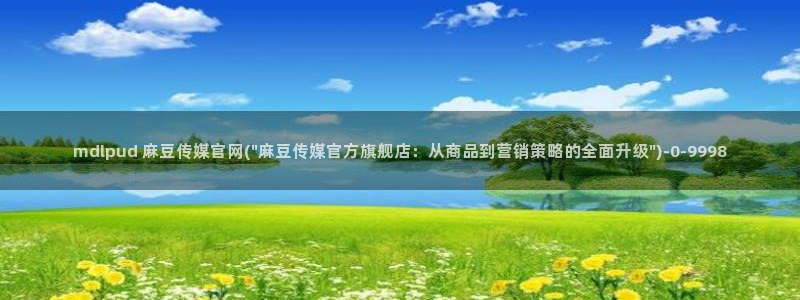 麻豆视频 系列入口：mdlpud 麻豆传媒官网(\