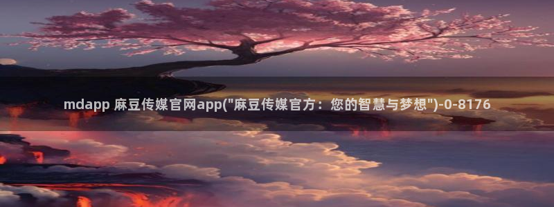 麻豆视频热门导航：mdapp 麻豆传媒官网app