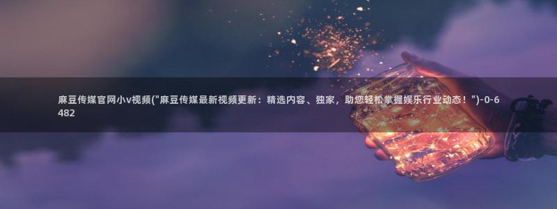 麻豆视频站导航：麻豆传媒官网小v视频(\