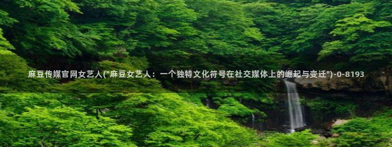 麻豆 完整版合集：麻豆传媒官网女艺人(\