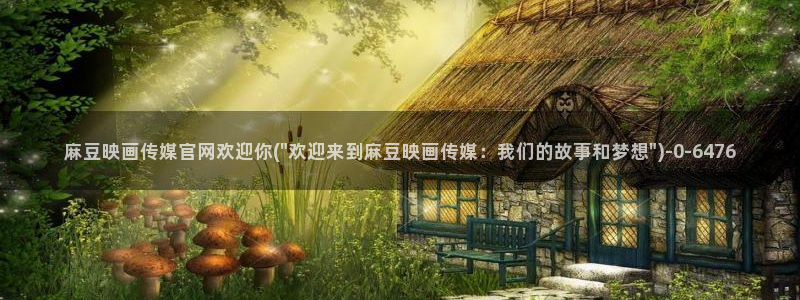 麻豆 在线看页面：麻豆映画传媒官网欢迎你(\