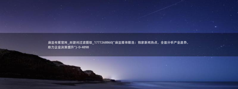 麻豆视频图集高清：麻豆传媒官网_关键词过滤提取_