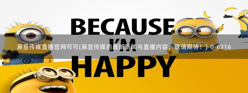 麻豆视频 入口入口：麻豆传媒直播官网可可(麻豆传