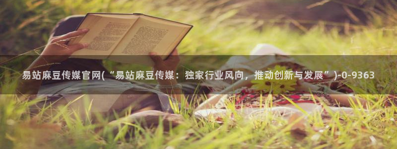 麻豆视频内容最新：易站麻豆传媒官网(“易站麻豆传